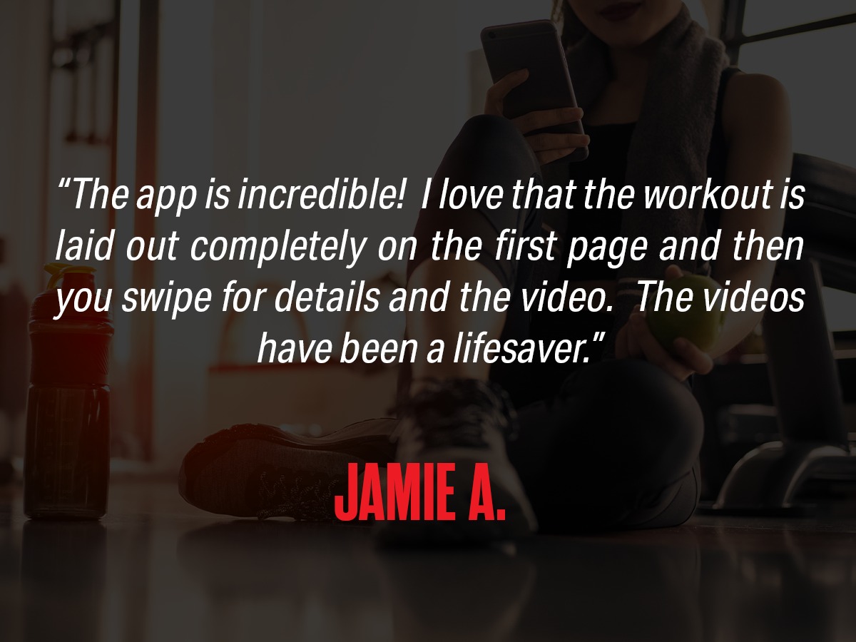 Review: "The app is incredible! I love that the workout is laid out completely on the first page and then you swipe for details and the video. The videos have been a lifesaver." from Jamie A.